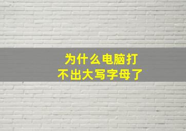 为什么电脑打不出大写字母了