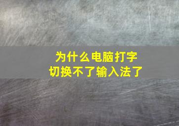 为什么电脑打字切换不了输入法了