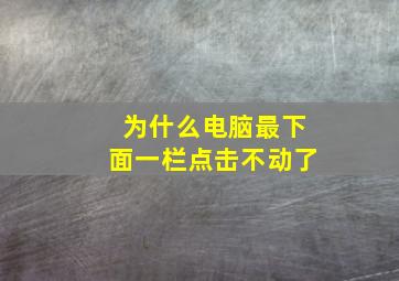 为什么电脑最下面一栏点击不动了