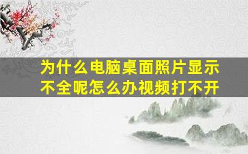 为什么电脑桌面照片显示不全呢怎么办视频打不开