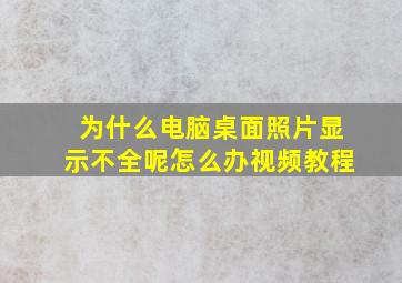 为什么电脑桌面照片显示不全呢怎么办视频教程