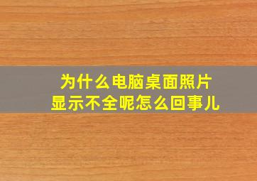 为什么电脑桌面照片显示不全呢怎么回事儿