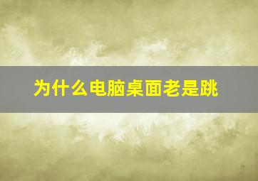 为什么电脑桌面老是跳