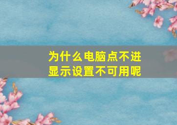 为什么电脑点不进显示设置不可用呢