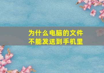 为什么电脑的文件不能发送到手机里