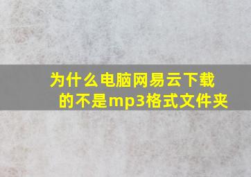 为什么电脑网易云下载的不是mp3格式文件夹