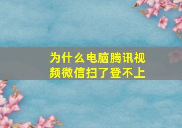 为什么电脑腾讯视频微信扫了登不上