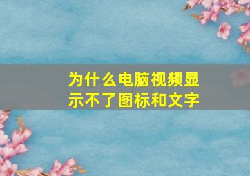 为什么电脑视频显示不了图标和文字