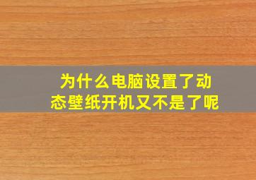 为什么电脑设置了动态壁纸开机又不是了呢