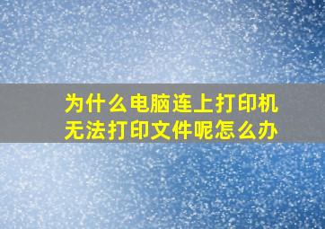 为什么电脑连上打印机无法打印文件呢怎么办