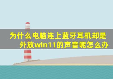 为什么电脑连上蓝牙耳机却是外放win11的声音呢怎么办