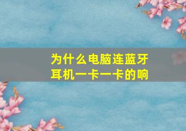 为什么电脑连蓝牙耳机一卡一卡的响