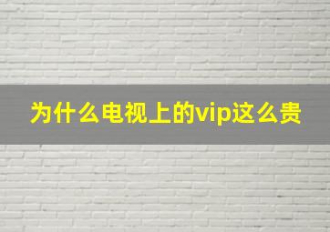 为什么电视上的vip这么贵