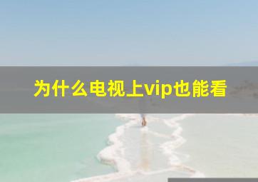 为什么电视上vip也能看