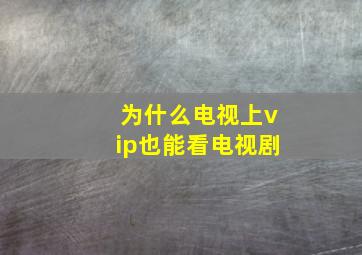 为什么电视上vip也能看电视剧