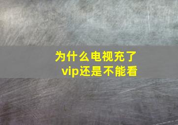 为什么电视充了vip还是不能看