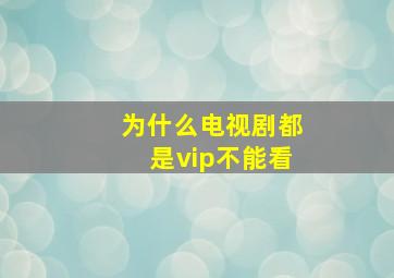 为什么电视剧都是vip不能看