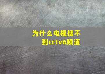 为什么电视搜不到cctv6频道