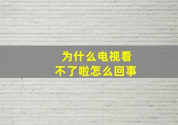 为什么电视看不了啦怎么回事