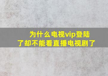 为什么电视vip登陆了却不能看直播电视剧了