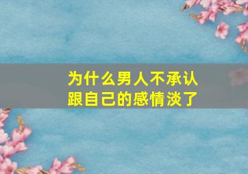 为什么男人不承认跟自己的感情淡了