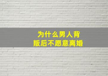 为什么男人背叛后不愿意离婚