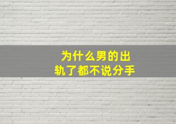 为什么男的出轨了都不说分手