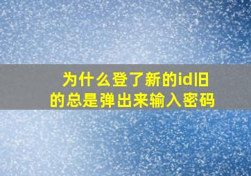 为什么登了新的id旧的总是弹出来输入密码