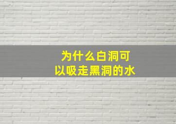 为什么白洞可以吸走黑洞的水