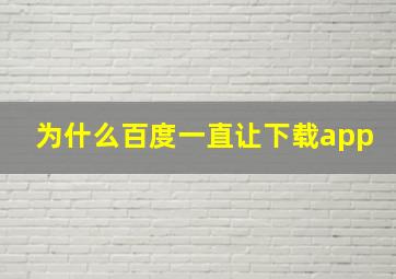 为什么百度一直让下载app