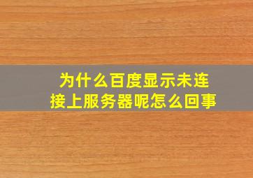 为什么百度显示未连接上服务器呢怎么回事