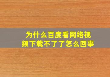 为什么百度看网络视频下载不了了怎么回事