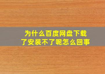 为什么百度网盘下载了安装不了呢怎么回事