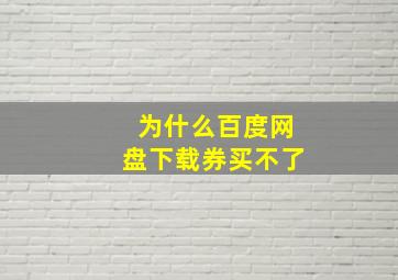 为什么百度网盘下载券买不了