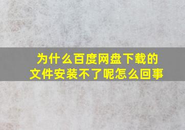 为什么百度网盘下载的文件安装不了呢怎么回事