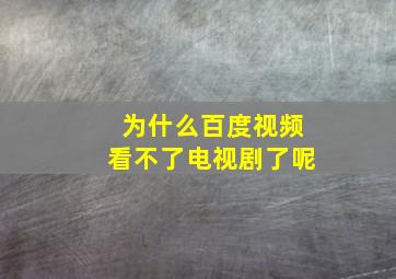 为什么百度视频看不了电视剧了呢