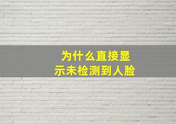 为什么直接显示未检测到人脸