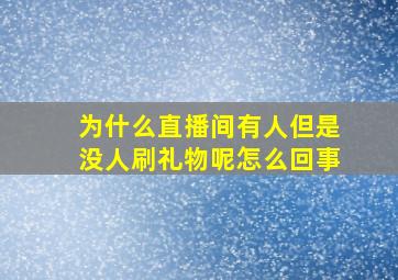 为什么直播间有人但是没人刷礼物呢怎么回事