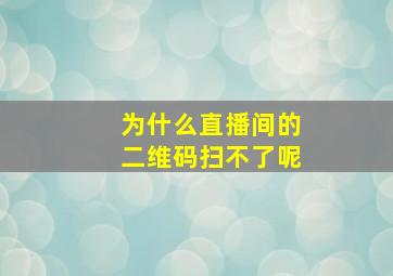 为什么直播间的二维码扫不了呢