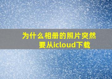 为什么相册的照片突然要从icloud下载