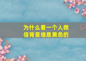 为什么看一个人微信背景墙是黑色的