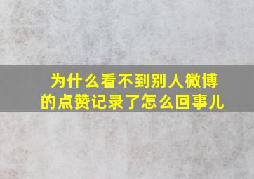 为什么看不到别人微博的点赞记录了怎么回事儿