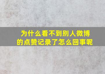 为什么看不到别人微博的点赞记录了怎么回事呢