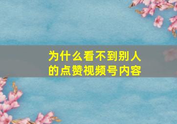 为什么看不到别人的点赞视频号内容