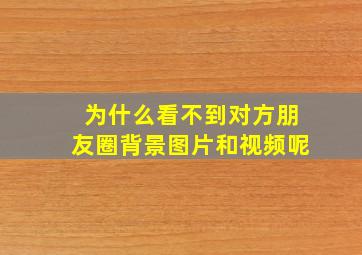 为什么看不到对方朋友圈背景图片和视频呢