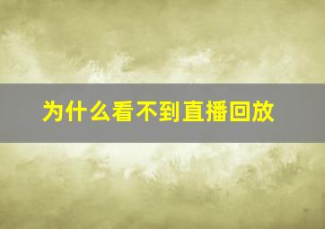 为什么看不到直播回放