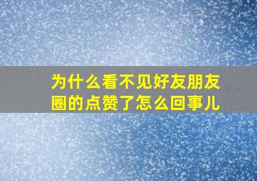 为什么看不见好友朋友圈的点赞了怎么回事儿