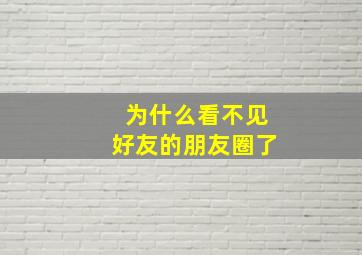 为什么看不见好友的朋友圈了