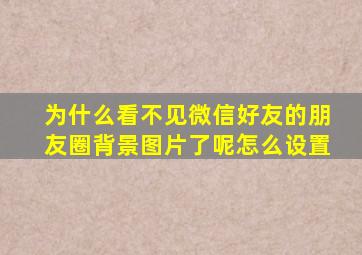 为什么看不见微信好友的朋友圈背景图片了呢怎么设置