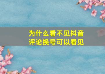 为什么看不见抖音评论换号可以看见